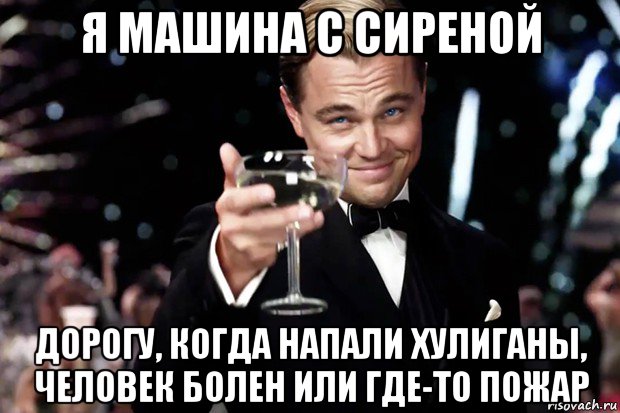 я машина с сиреной дорогу, когда напали хулиганы, человек болен или где-то пожар, Мем Великий Гэтсби (бокал за тех)