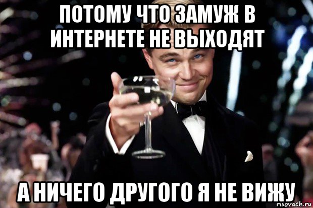 потому что замуж в интернете не выходят а ничего другого я не вижу, Мем Великий Гэтсби (бокал за тех)