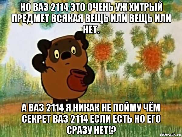 но ваз 2114 это очень уж хитрый предмет всякая вещь или вещь или нет. а ваз 2114 я никак не пойму чём секрет ваз 2114 если есть но его сразу нет!?, Мем Винни пух чешет затылок