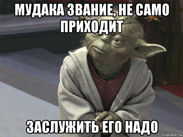 мудака звание, не само приходит заслужить его надо, Мем  Йода