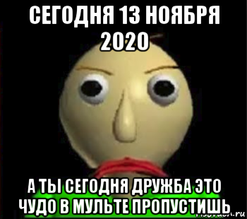 сегодня 13 ноября 2020 а ты сегодня дружба это чудо в мульте пропустишь