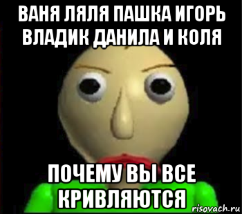 ваня ляля пашка игорь владик данила и коля почему вы все кривляются, Мем Злой Балди