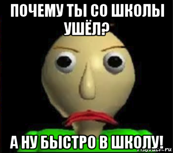 почему ты со школы ушёл? а ну быстро в школу!, Мем Злой Балди