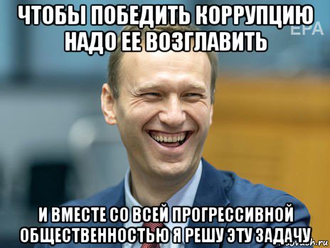 чтобы победить коррупцию надо ее возглавить и вместе со всей прогрессивной общественностью я решу эту задачу, Мем Алексей Навальный