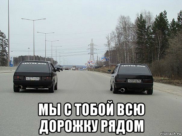  мы с тобой всю дорожку рядом