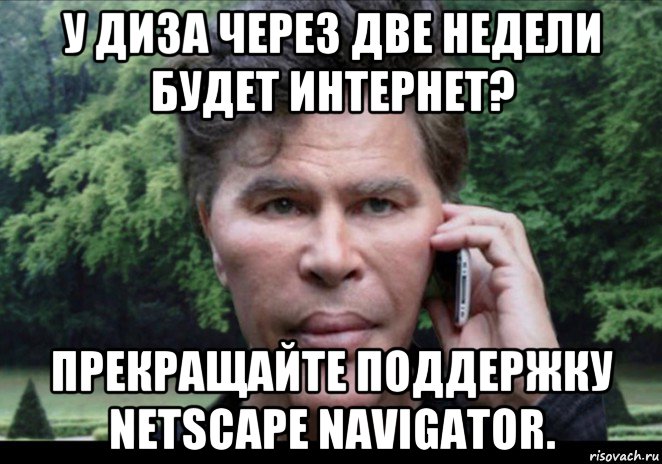 у диза через две недели будет интернет? прекращайте поддержку netscape navigator.