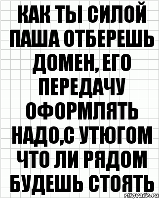 Как ты силой Паша отберешь домен, его передачу оформлять надо,с утюгом что ли рядом будешь стоять, Комикс  бумага