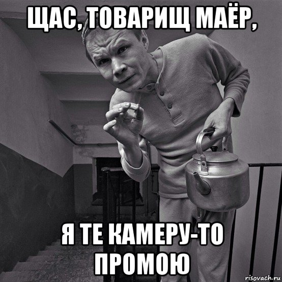 щас, товарищ маёр, я те камеру-то промою