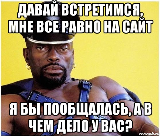 давай встретимся, мне все равно на сайт я бы пообщалась, а в чем дело у вас?