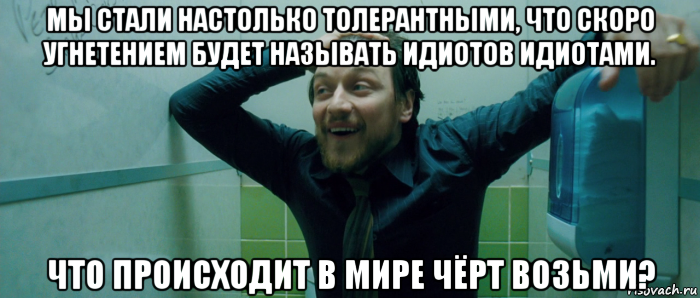 мы стали настолько толерантными, что скоро угнетением будет называть идиотов идиотами. что происходит в мире чёрт возьми?, Мем  Что происходит