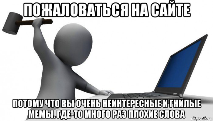 пожаловаться на сайте потому что вы очень неинтересные и гнилые мемы. где-то много раз плохие слова, Мем ДА КТО такой