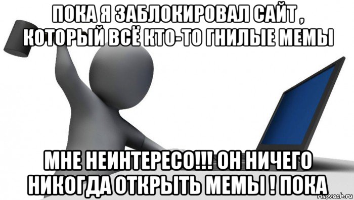 пока я заблокировал сайт , который всё кто-то гнилые мемы мне неинтересо!!! он ничего никогда открыть мемы ! пока, Мем ДА КТО такой