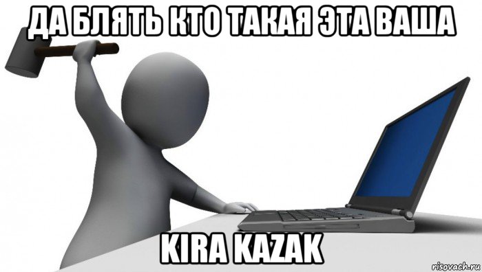 да блять кто такая эта ваша kira kazak