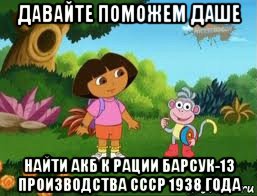 давайте поможем даше найти акб к рации барсук-13 производства ссср 1938 года, Мем Даша следопыт