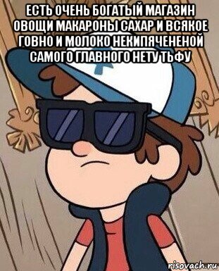 есть очень богатый магазин овощи макароны сахар и всякое говно и молоко некипячененой самого главного нету тьфу , Мем Диппер