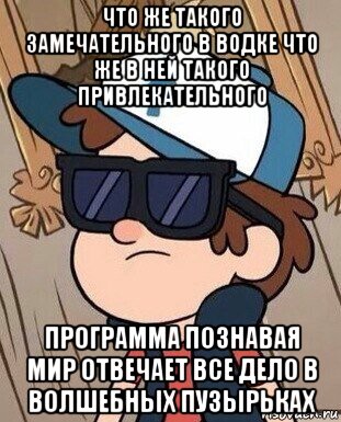 что же такого замечательного в водке что же в ней такого привлекательного программа познавая мир отвечает все дело в волшебных пузырьках, Мем Диппер