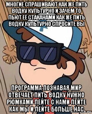 многие спрашивают как же пить водку культурно и зачем то пьют её стаканами как же пить водку культурно спросите вы программа познавая мир отвечает пить водку нужно рюмками пейте с нами пейте как мы и пейте больше нас