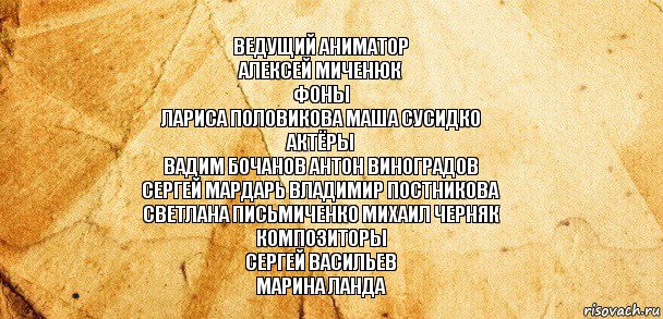 Ведущий аниматор
Алексей Миченюк
Фоны
Лариса Половикова Маша Сусидко
Актёры
Вадим Бочанов Антон Виноградов
Сергей Мардарь Владимир Постникова
Светлана Письмиченко Михаил Черняк
Композиторы
Сергей Васильев
Марина Ланда, Комикс Старая бумага