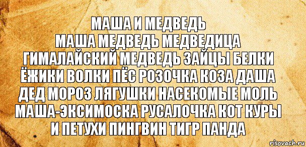 маша и медведь
маша медведь медведица гималайский медведь зайцы белки ёжики волки пёс розочка коза даша дед мороз лягушки насекомые моль маша-эксимоска русалочка кот куры и петухи пингвин тигр панда, Комикс Старая бумага