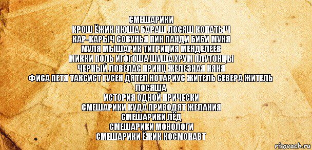 смешарики
крош ёжик нюша бараш лосяш копатыч
кар-карыч совунья пин панди биби муня
муля мышарик тигриция менделеев
микки поль игогоша шуша хрум плутонцы
черный ловелас принц железная няня
фиса петя таксист гусен дятел нотариус житель севера житель лосяша
история одной прически
смешарики куда приводят желания
смешарики лёд
смешарики монологи
смешарики ёжик космонавт, Комикс Старая бумага