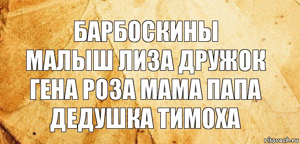 барбоскины
малыш лиза дружок гена роза мама папа дедушка тимоха, Комикс Старая бумага