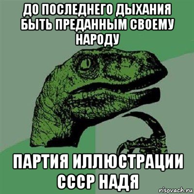 до последнего дыхания быть преданным своему народу партия иллюстрации ссср надя, Мем Филосораптор