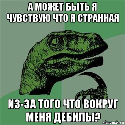 а может быть я чувствую что я странная из-за того что вокруг меня дебилы?, Мем Филосораптор