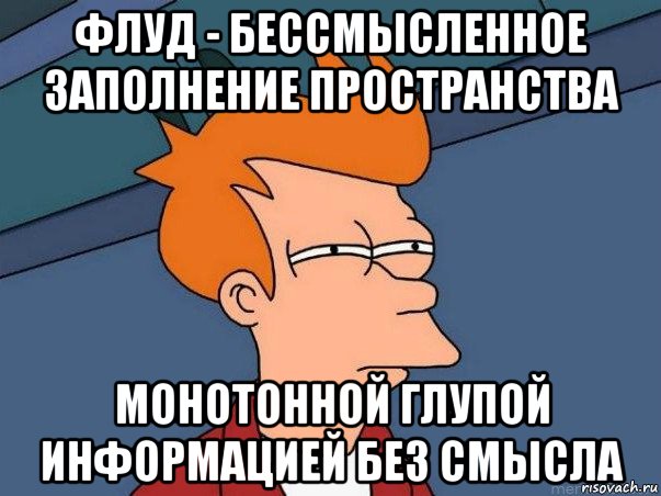 флуд - бессмысленное заполнение пространства монотонной глупой информацией без смысла