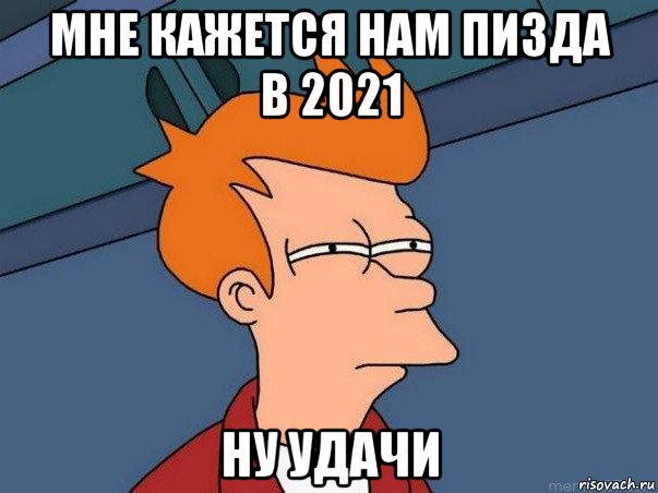 мне кажется нам пизда в 2021 ну удачи, Мем  Фрай (мне кажется или)