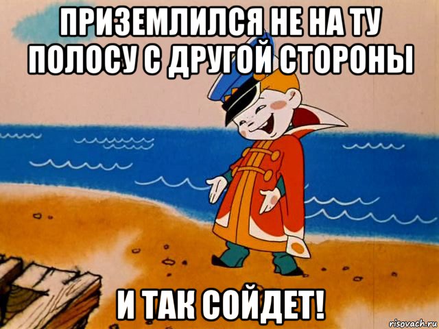 приземлился не на ту полосу с другой стороны и так сойдет!, Мем И так сойдет