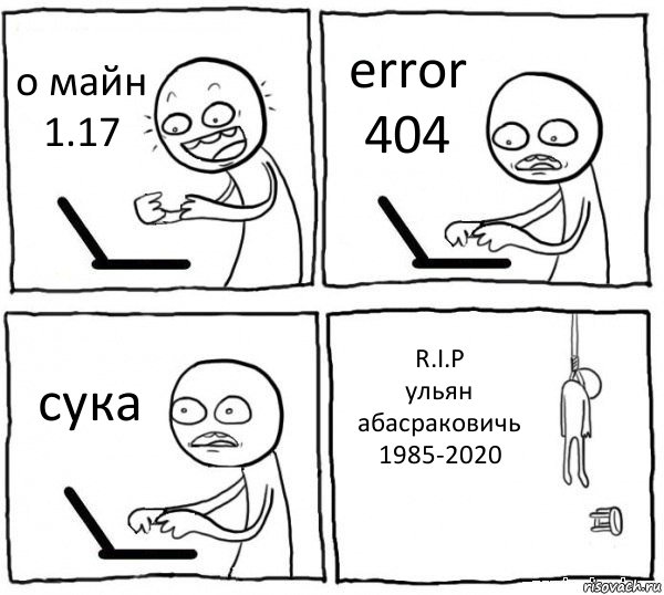 о майн 1.17 error 404 сука R.I.P
ульян абасраковичь
1985-2020, Комикс интернет убивает