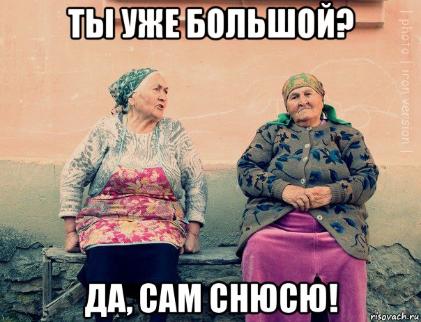 ты уже большой? да, сам снюсю!