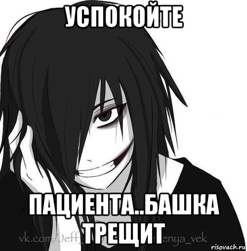 успокойте пациента..башка трещит, Мем Jeff the killer