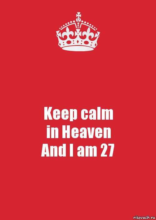 Keep calm
in Heaven
And I am 27, Комикс Keep Calm 3