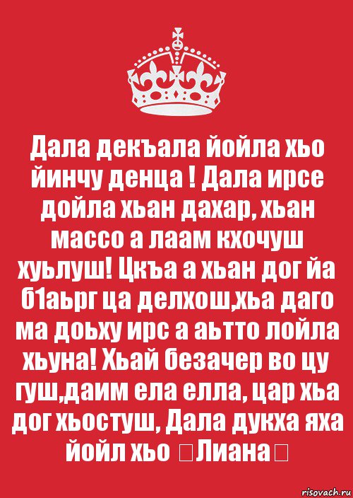 Дала декъала йойла хьо йинчу денца ! Дала ирсе дойла хьан дахар, хьан массо а лаам кхочуш хуьлуш! Цкъа а хьан дог йа б1аьрг ца делхош,хьа даго ма доьху ирс а аьтто лойла хьуна! Хьай безачер во цу гуш,даим ела елла, цар хьа дог хьостуш, Дала дукха яха йойл хьо ❤Лиана❤