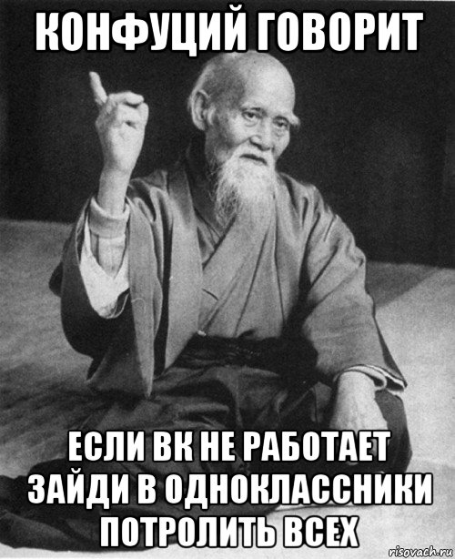 конфуций говорит если вк не работает зайди в одноклассники потролить всех