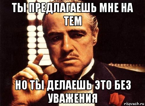 ты предлагаешь мне на тем но ты делаешь это без уважения, Мем крестный отец