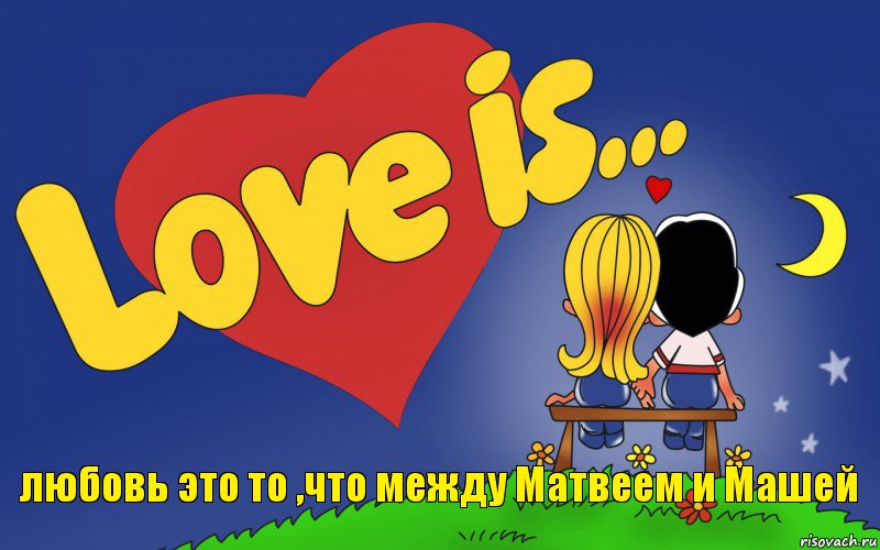 любовь это то ,что между Матвеем и Машей
