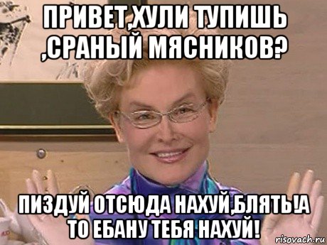 привет,хули тупишь ,сраный мясников? пиздуй отсюда нахуй,блять!а то ебану тебя нахуй!