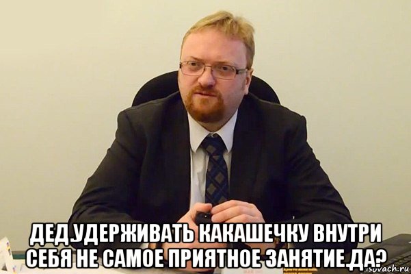  дед.удерживать какашечку внутри себя не самое приятное занятие.да?, Мем Милонов