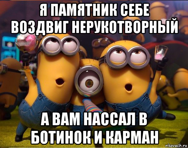 я памятник себе воздвиг нерукотворный а вам нассал в ботинок и карман, Мем   миньоны