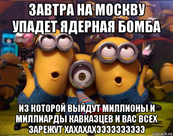 завтра на москву упадет ядерная бомба из которой выйдут миллионы и миллиарды кавказцев и вас всех зарежут хахахахээээээээээ