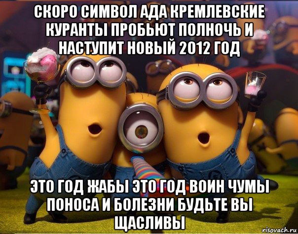 скоро символ ада кремлевские куранты пробьют полночь и наступит новый 2012 год это год жабы это год воин чумы поноса и болезни будьте вы щасливы, Мем   миньоны