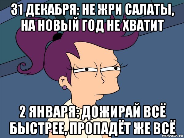 31 декабря: не жри салаты, на новый год не хватит 2 января: дожирай всё быстрее, пропадёт же всё, Мем Мне кажется или (с Лилой)