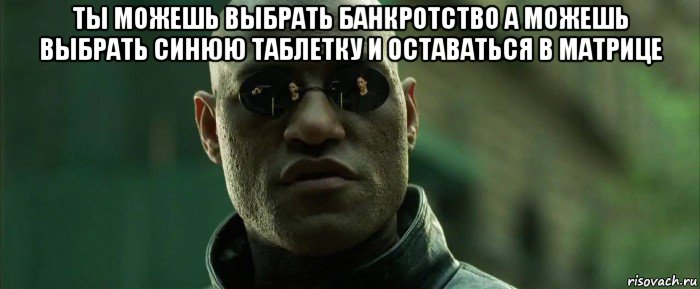 ты можешь выбрать банкротство а можешь выбрать синюю таблетку и оставаться в матрице , Мем  морфеус