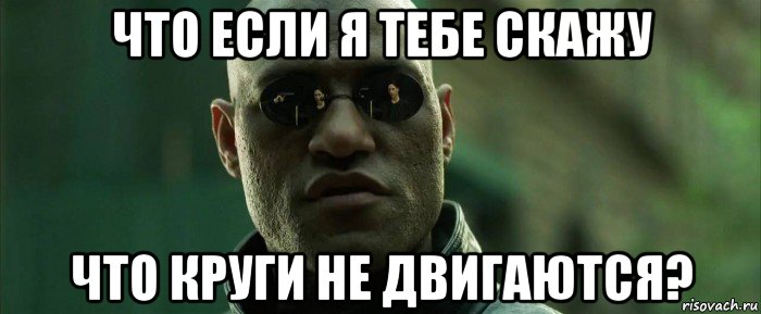 что если я тебе скажу что круги не двигаются?