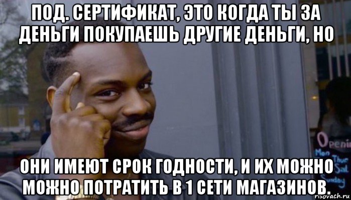 под. сертификат, это когда ты за деньги покупаешь другие деньги, но они имеют срок годности, и их можно можно потратить в 1 сети магазинов., Мем Не делай не будет