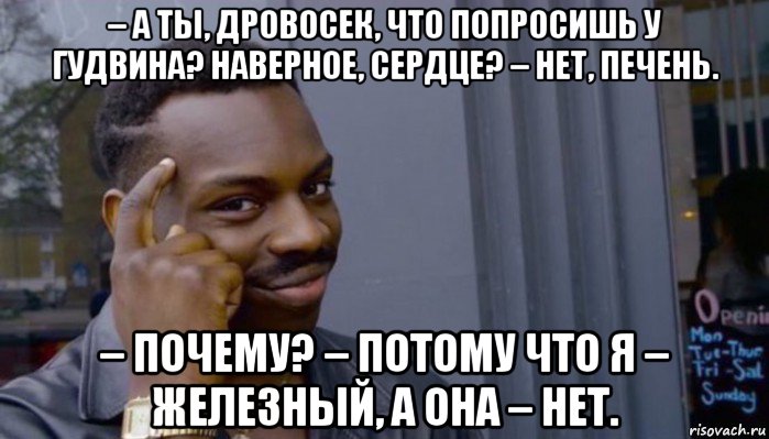 – а ты, дровосек, что попросишь у гудвина? наверное, сердце? – нет, печень. – почему? – потому что я – железный, а она – нет., Мем Не делай не будет