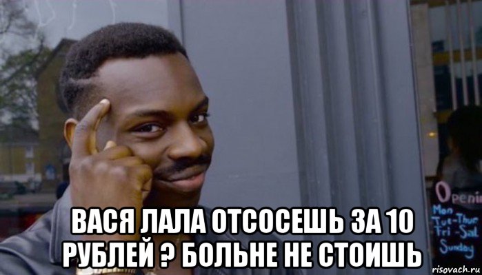  вася лала отсосешь за 10 рублей ? больне не стоишь, Мем Не делай не будет