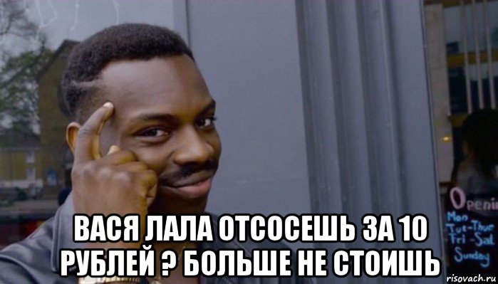  вася лала отсосешь за 10 рублей ? больше не стоишь